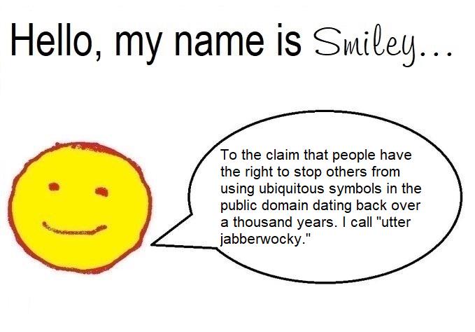 Hello, my name is Smiley...To the claim that people have the right to stop others from using ubiquitous symbols in the public domain dating back over a thousand years. I call "utter jabberwocky." 